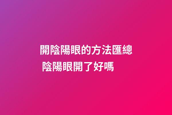 開陰陽眼的方法匯總 陰陽眼開了好嗎